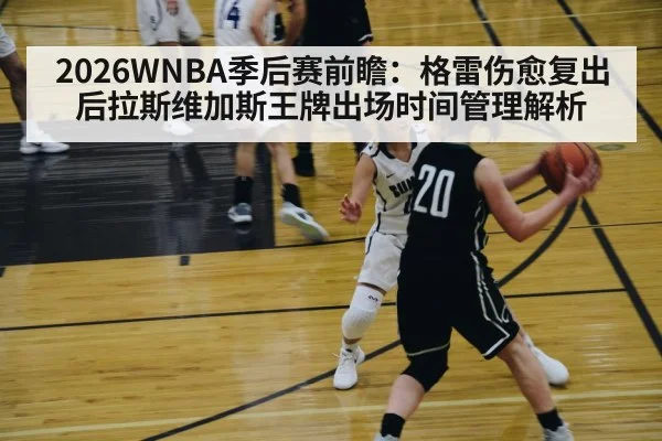 2026WNBA季后赛前瞻：格雷伤愈复出后拉斯维加斯王牌出场时间管理解析