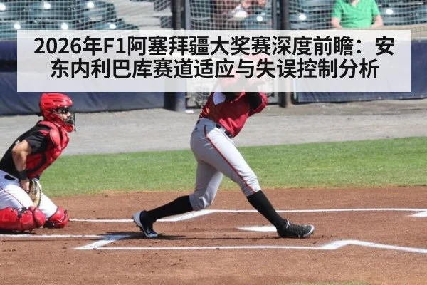 2026年F1阿塞拜疆大奖赛深度前瞻：安东内利巴库赛道适应与失误控制分析