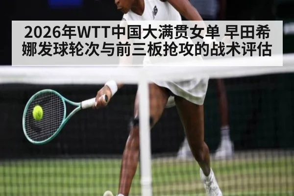 2026年WTT中国大满贯女单 早田希娜发球轮次与前三板抢攻的战术评估
