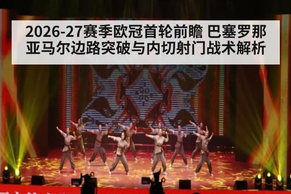 2026-27赛季欧冠首轮前瞻 巴塞罗那亚马尔边路突破与内切射门战术解析