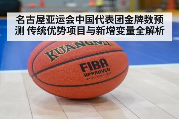名古屋亚运会中国代表团金牌数预测 传统优势项目与新增变量全解析