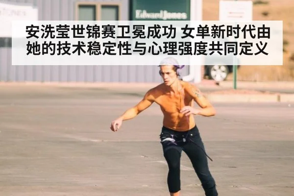 安洗莹世锦赛卫冕成功 女单新时代由她的技术稳定性与心理强度共同定义