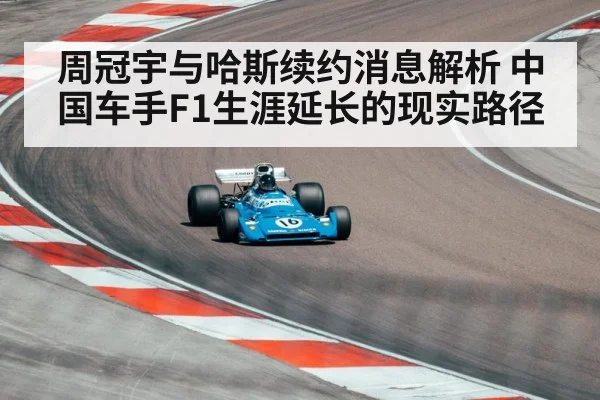 周冠宇与哈斯续约消息解析 中国车手F1生涯延长的现实路径